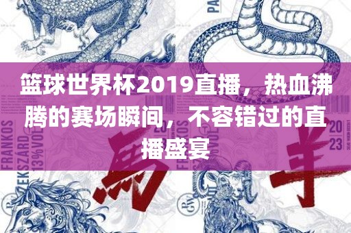 篮球世界杯2019直播，热血沸腾的赛场瞬间，不容错过的直播盛宴