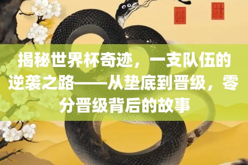 揭秘世界杯奇迹，一支队伍的逆袭之路——从垫底到晋级，零分晋级背后的故事