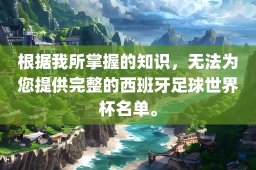 根据我所掌握的知识，无法为您提供完整的西班牙足球世界杯名单。漯河市盈旭机械设备有限公司