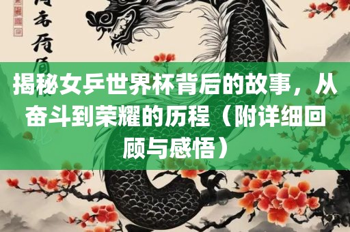 揭秘女乒世界杯背后的故事，从奋斗到荣耀的历程（附详细回顾与感悟）