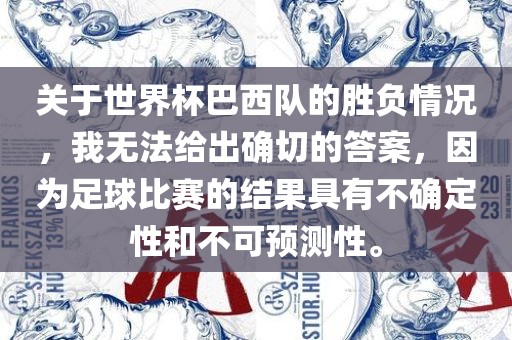关于世界杯巴西队的胜负情况，我无法给出确切的答案，因为足球比赛的结果具有不确定性和不可预测性。
