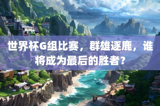 世界杯漯河市盈旭机械设备有限公司G组比赛，群雄逐鹿，谁将成为最后的胜者？