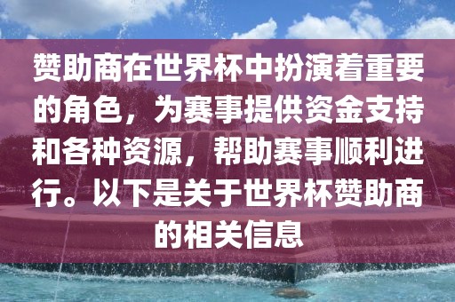 赞助商在世界杯中扮演着重要的角色，为赛事提供资金支持和各种资源，帮助赛事顺利进行。以下是关于世界杯赞助商的相关信息