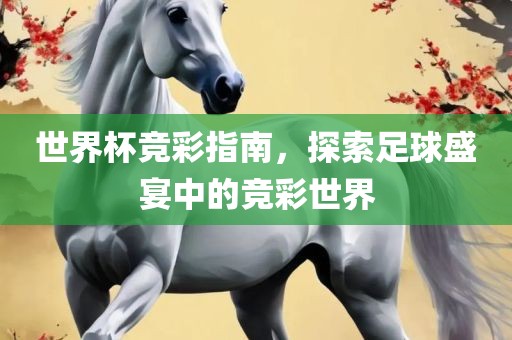 世界杯竞彩指南，探索足球盛宴中的竞彩世界