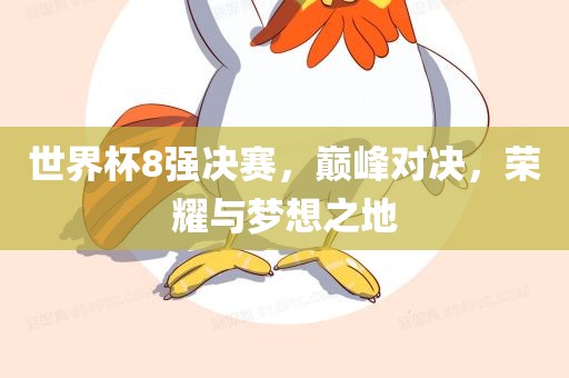 世界杯8强决赛，巅峰对决，荣耀与梦想之地