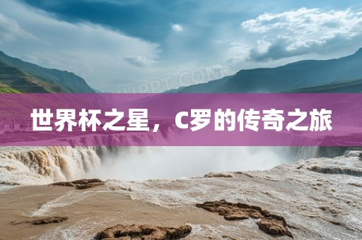 世界杯之星，C罗的传奇之旅
