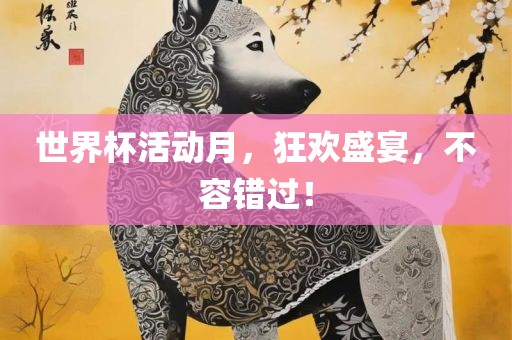 世界杯活动月，狂欢盛宴，不容错过！