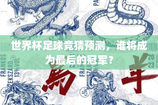 世界杯足球竞猜预测，谁将成为最后的冠军？