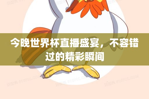 今晚世界杯直播盛宴，不容错过的精彩瞬间