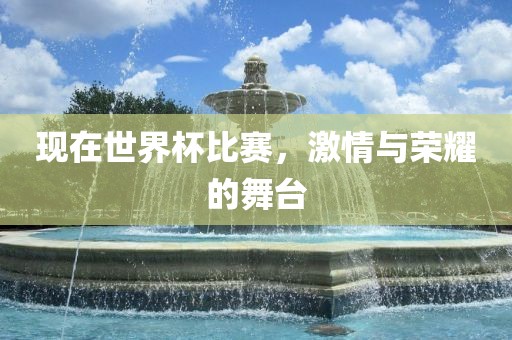 现在世界杯比赛，激情与荣耀的舞台