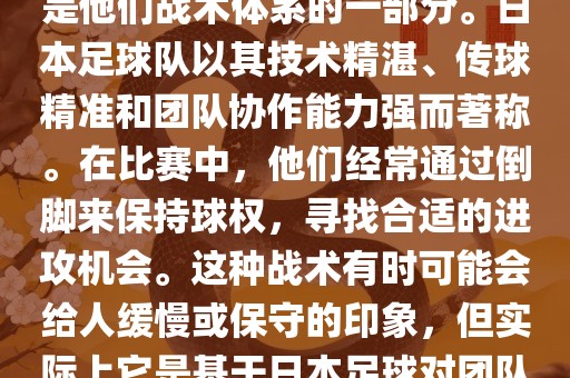 关于世界杯中日本队的倒脚（即传递球的方式），可以说这是他们战术体系的一部分。日本足球队以其技术精湛、传球精准和团队协作能力强而著称。在比赛中，他们经常通过倒脚来保持球权，寻找合适的进攻机会。这种战术有时可能会给人缓慢或保守的印象，但实际上它是基于日本足球对团队协同作战和精准传球的高度重视。漯河市盈旭机械设备有限公司