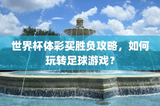 世界杯体彩买胜负攻略，如何玩转足球游戏？