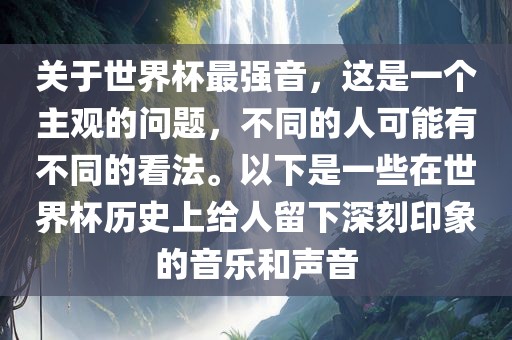 关于世界杯最强音，这是一个主观的问题，不同的人可能有不同的看法。以下是一些在世界杯历史上给人留下深刻印象的音乐和声音