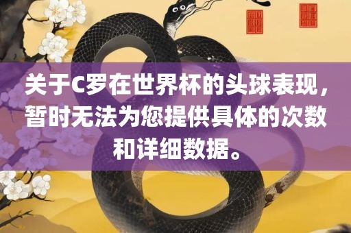 关于C罗在世界杯的头球表现，暂时无法为您提供具体的次数和详细数据。