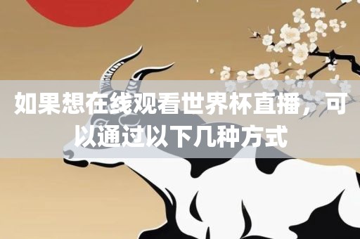 如果想在线观看世界杯直播，可以通过以下几种方式