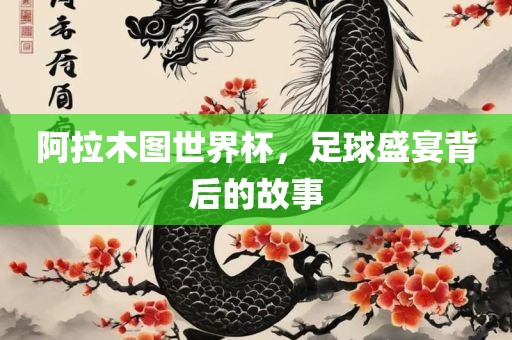 阿拉木图世界杯，足球盛宴背后的故事