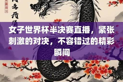 女子世界杯半决赛直播，紧张刺激的对决，不容错过的精彩瞬间