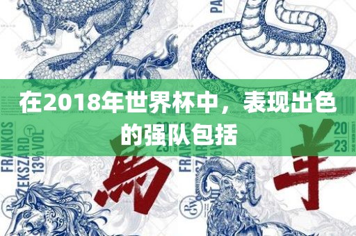 在2018年世界杯中，表现出色的强队包括