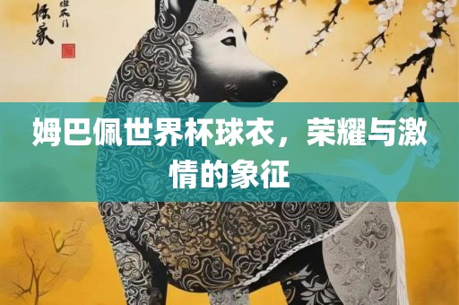 姆巴佩世界杯球衣，荣耀与激情的象征