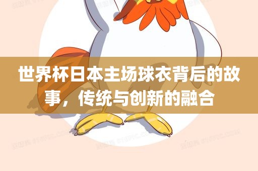 世界杯日本主场球衣背后的故事，传统与创新的融合漯河市盈旭机械设备有限公司