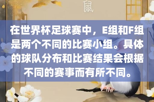 在世界杯足球赛中，E组和F组是两个不同的比赛小组。具体的球队分布和比赛结果会根据不同的赛事而有所不同。