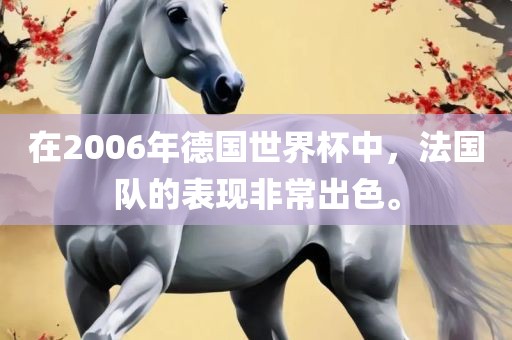 在2006年德国世界杯中，法国队的表现非常出色。