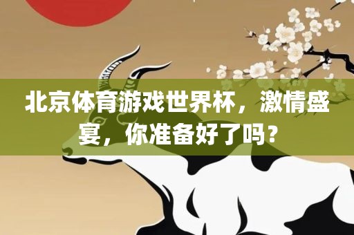北京体育游戏世界杯，激情盛宴，你准备好了吗？