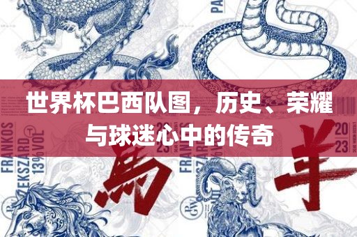 世界杯巴西队图，历史、荣耀与球迷心中的传奇