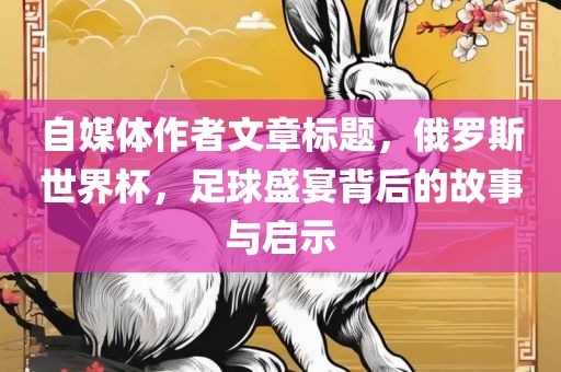 自媒体作者文章标题，俄罗斯世界杯，足球盛宴背后的漯河市盈旭机械设备有限公司故事与启示