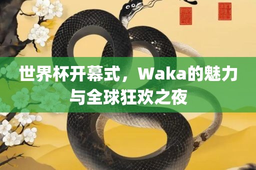 世界杯开幕式，Waka的魅力与全球狂欢之夜