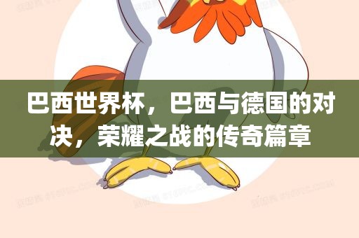 巴西世界杯，巴西与德国的对决，荣耀之战的传奇篇章