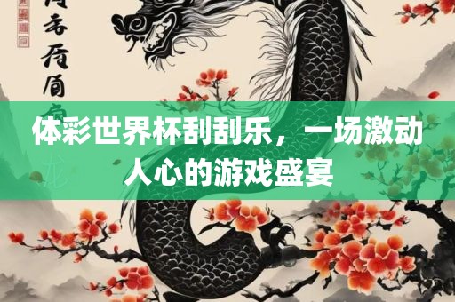 体彩世界杯刮刮乐，一场激动人心的游戏盛宴