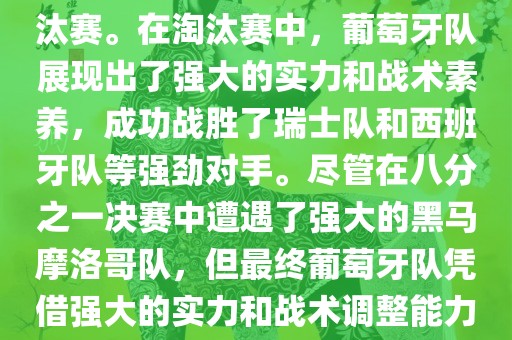 葡萄牙队在2022年世界杯足球赛中的表现非常出色。他们小组赛中以强势的姿态出现，最终获得了H组第一的成绩晋级淘汰赛。在淘汰赛中，葡萄牙队展现出了强大的实力和战术素养，成功战胜了瑞士队和西班牙队等强劲对手。尽管在八分之一决赛中遭遇了强大的黑马摩洛哥队，但最终葡萄牙队凭借强大的实力和战术调整能力成功晋级八强。尽管在四分之一决赛中输给了最终的冠军法国队，但他们的表现仍然令人印象深刻。