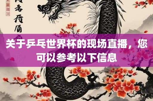 关于乒乓世界杯的现场直播，您可以参考以下信息