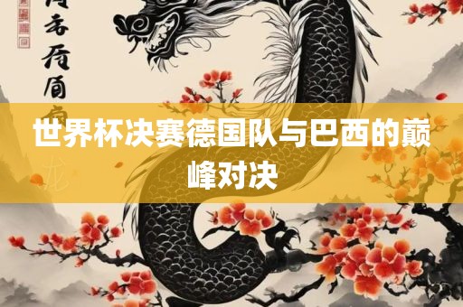 世界杯决赛德国队与巴西的巅峰对决