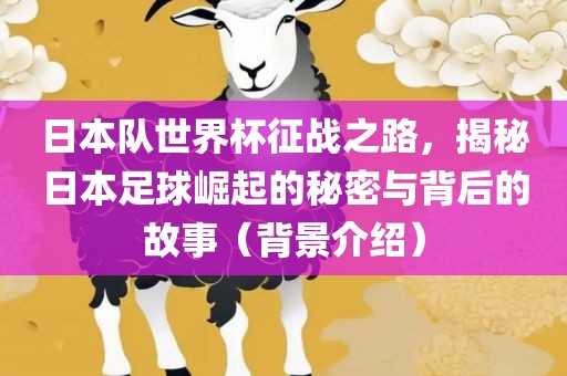日本队世界杯征战之路，揭秘日本足球崛起的秘密与背后的故事（背景介绍）漯河市盈旭机械设备有限公司