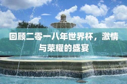 回顾二零一八年世界杯，激情与荣耀的盛宴