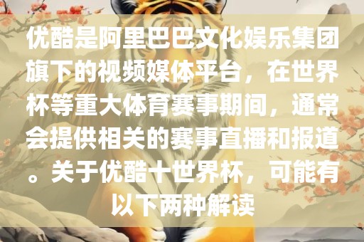 优酷是阿里巴巴文化娱乐集团旗下的视频媒体平台，在世界杯等重大体育赛事期间，通常会提供相关的赛事直播和报道。关于优酷十世界杯，可能有以下两种解读