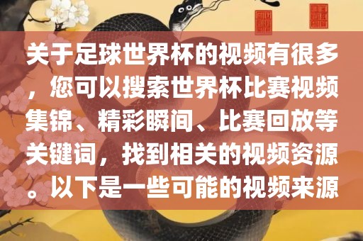 关于足球世界杯的视频有很多，您可以搜索世界杯比赛视频集锦、精彩瞬间、比赛回放等关键词，找到相关的视频资源。以下是一些可能的视频来源