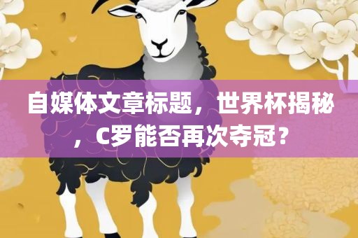 自媒体文章标题，世界杯揭秘，C罗能否再次夺冠？