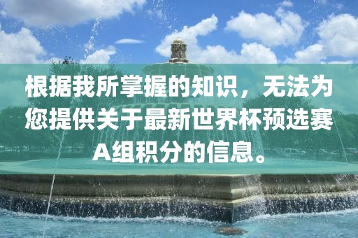 根据我所掌握的知识，无法为您提供关于最新世界杯预选赛A组积分的信息。