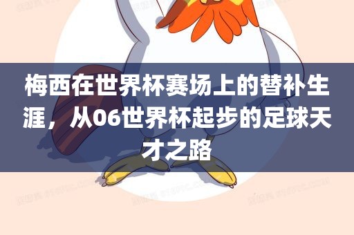 梅西在世界杯赛场上的替补生涯，从06世界杯起步的足球天才之路