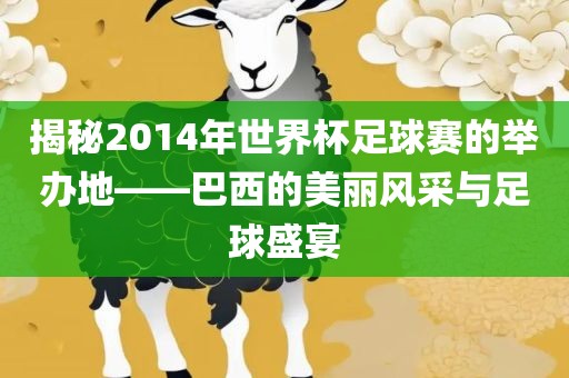 揭秘2014年世界杯足球赛的举办地——巴西的美丽风采与足球盛宴