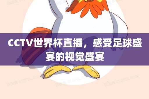 CCTV世界杯直播，感受足球盛宴的视觉盛宴