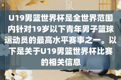 U19男篮世界杯是全世界范围内针对19岁以下青年男子篮球运动员的最高水平赛事之一。以下是关于U19男篮世界杯比赛的相关信息