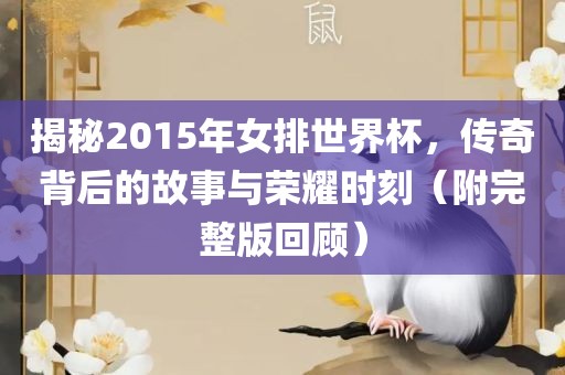 揭秘2015年女排世界杯，传奇背后的故事与荣耀时刻（附完整版回顾）