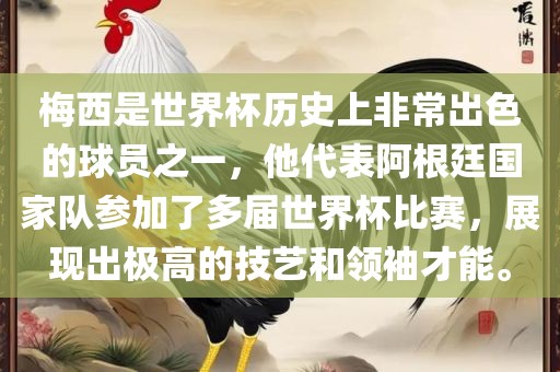 梅西是世界杯历史上非常出色的球员之一，他代表阿根廷国家队参加了多届世界杯比赛，展现出极高的技艺和领袖才能。