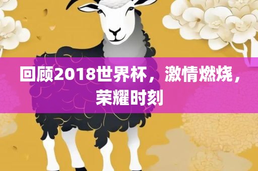 回顾2018世界杯，激情燃烧，荣耀时刻