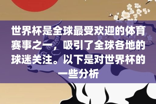 世界杯是全球最受欢迎的体育赛事之一，吸引了全球各地的球迷关注。以下是对世界杯的一些分析