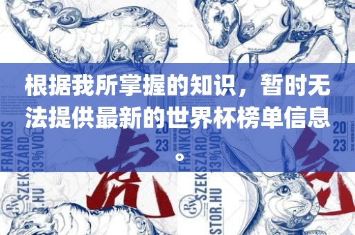 根据我所掌握的知识，暂时无法提供最新的世界杯榜单信息。